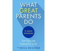 What Great Parents Do: 75 simple strategies for raising fantastic kids