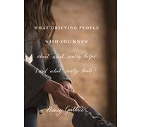 What Grieving People Wish You Knew about What Really Helps (and What Really Hurts)