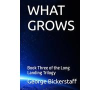 WHAT GROWS: Book Three of the Long Landing Trilogy