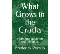 What Grows in the Cracks: a foraging guide for the rest of us
