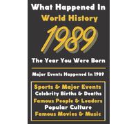 What Happaned in World History 1989 The Year You Were Born: Special Gift for People Who Born In 1989 - All Important Historical Facts (Sports & Major Events, Popular Culture, Famous People...)