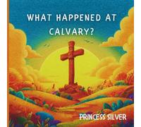What Happened at Calvary?: A beautiful story about the love of God
