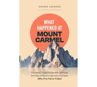 What Happened at Mount Carmel: Exposing Today’s Relevant Spiritual Secrets of Mount Carmel’s Contest: Why Fire Fell or Failed