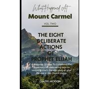 What Happened at Mount Carmel (Vol. 2): The Eight Deliberate Actions of Prophet Elijah: A Blueprint Of How To Command The Supernatural: Uncovering ... Your Altar, and Encounter God's Fire Again)