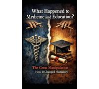 What Happened To Medicine and Education?: The Great Manipulation and How It Changed Humanity.