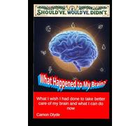 What Happened to My Brain?: What I wish I had done to take better care of my brain and what I can do now (Should've, Would've, Didn't)