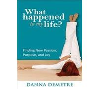 What Happened to My Life?: Finding New Passion, Purpose, and Joy