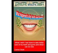 What Happened to My Teeth and Gums?: What I wish I had done to take better care of my teeth and gums and what I can do now (Should've, Would've, Didn't)