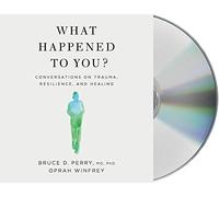 What Happened to You?: Conversations on Trauma, Resilience, and Healing