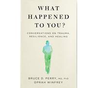 What Happened to You?: Conversations on Trauma, Resilience, and Healing