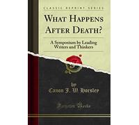 What Happens After Death? (Classic Reprint): A Symposium by Leading Writers and Thinkers: A Symposium by Leading Writers and Thinkers (Classic Reprint)