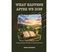What Happens After We Die: A Beginner's Guide to Eschatology