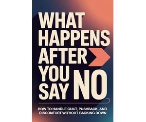 What Happens After You Say No: How to Handle Guilt, Pushback, and Discomfort Without Backing Down (No! Means No!)