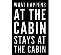 What Happens At The Cabin Stays At The Cabin: 110-Page Funny Soft Cover Blank Lined Journal Makes Great Cabin, Camp or Cottage Gift