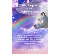 What Happens at the Rainbow Bridge: Insights from an animal communicator on the bonds that transcend time, what our pets are really doing on the other ... how they are still very much connected to us.