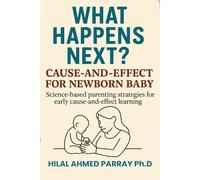 What Happens Next? Cause-and-Effect for new born Baby: Science-based parenting strategies for early cause-and-effect learning (Parenting Books for New Born Baby)