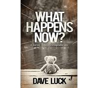 What Happens Now?: A journey through unimaginable loss