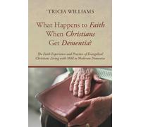 What Happens to Faith When Christians Get Dementia?: The Faith Experience and Practice of Evangelical Christians Living with Mild to Moderate Dementia