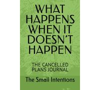 WHAT HAPPENS WHEN IT DOESN’T HAPPEN: THE CANCELLED PLANS JOURNAL