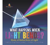 What Happens When Light Bends? Study of Refractions of Light | Science of Light Book Grade 5 | Children's Physics Books