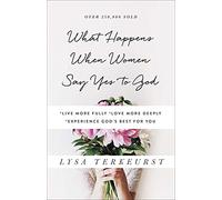 What Happens When Women Say Yes to God: *Live More Fully *Love More Deeply *Experience God's Best for You