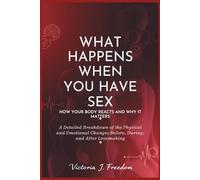 What Happens When You Have Sex: How Your Body Reacts and Why It Matters: A Detailed Breakdown of the Physical and Emotional Changes Before, During, and After Lovemaking