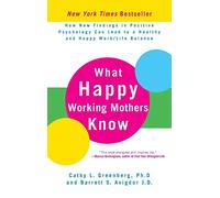 What Happy Working Mothers Know: How New Findings in Positive Psychology Can Lead to a Healthy and Happy Work/Life Balance