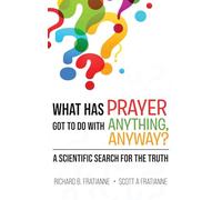 What Has Prayer Got To Do With Anything, Anyway?: A Scientific Search For The Truth