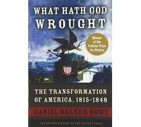What Hath God Wrought: The Transformation of America, 1815-1848 (Oxford History of the United States)