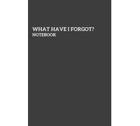 What Have I Forgot? Notebook For Forgetful People: Perfect Gift for People Who Forget Everything and Need to Write Everything Down