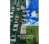 What Have We Done?: Returning to Creation, Wonder and God