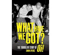 What Have We Got : The Turbulent Story of Oi