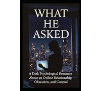 WHAT HE ASKED: A Dark Psychological Romance Between a Venezuelan Woman and an American Man - An Online Relationship of Obsession, Power, and Her First Surrender