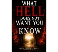 What Hell Does Not Want You To Know: Truth, Freedom, Eternity - The Choice Is Yours