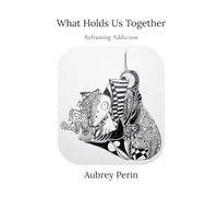 What Holds Us Together: Reframing Addiction