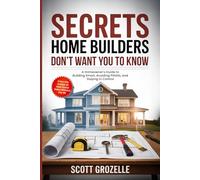 What Home Builders Don't Want You to Know: A Homeowner's Guide to Building Smart, Avoiding Pitfalls, and Staying in Control