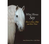 What Horses Say: How to Hear, Help and Heal Them