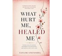 What Hurt Me, Healed Me: How Pain Became My Power, Peace, and Purpose