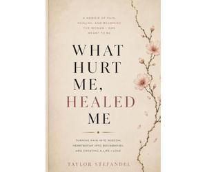 What Hurt Me, Healed Me: How Pain Became My Power, Peace, and Purpose