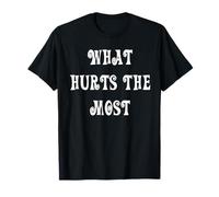 What Hurts The Most T-Shirt