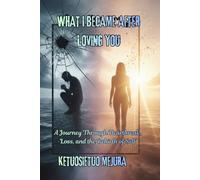 WHAT I BECAME AFTER LOVING YOU: A Journey Through Heartbreak, Loss, and the Rebirth of Self