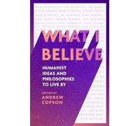 What I Believe: Humanist ideas and philosophies to live by
