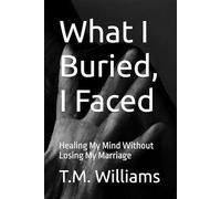 What I Buried, I Faced: Healing My Mind Without Losing My Marriage (The Unburied Truths)