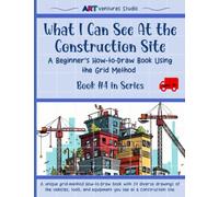 What I Can See At The Construction Site - A Beginner's How-to-Draw Book Using the Grid Method: Unlock Your Creativity and Build Your Drawing Skills - ... Draw Book Series Using the Grid Method)