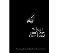 What I Can't Say Out Loud: For the Thoughts and Feelings the World Doesn't Deserve