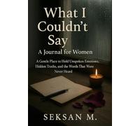 What I Couldn’t Say: A Journal for Women: A Gentle Place to Hold Unspoken Emotions, Hidden Truths, and the Words That Were Never Heard