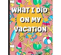 What I Did On My Vacation Book: A kids journal to write down what you did each day on your school holiday, describe, draw and appreciate everyday and ... in size, 100 pages of 99 holiday templates
