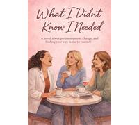 What I Didn't Know I Needed: A novel about perimenopause, change, and coming home to yourself (The Midlife Unraveling Series)