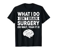 What I Do Isn't Brain Surgery Oh Wait Yeah It is Neurologist T-Shirt