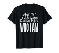 What I do to Make Money Does not Define who I am T-Shirt